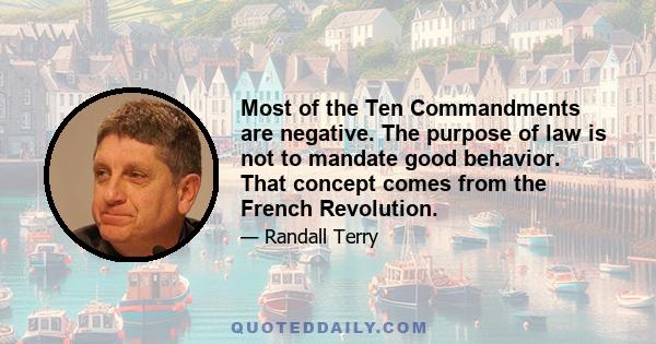 Most of the Ten Commandments are negative. The purpose of law is not to mandate good behavior. That concept comes from the French Revolution.