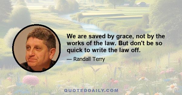 We are saved by grace, not by the works of the law. But don't be so quick to write the law off.