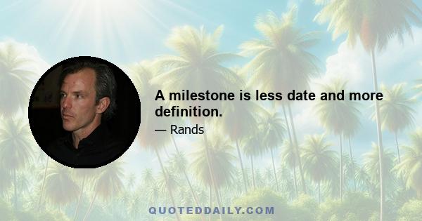 A milestone is less date and more definition.