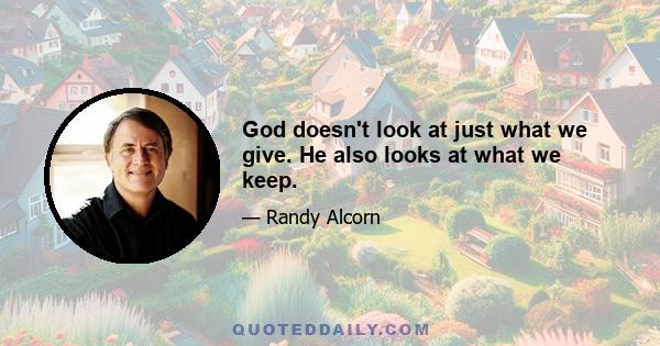 God doesn't look at just what we give. He also looks at what we keep.