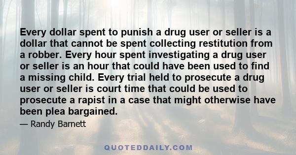 Every dollar spent to punish a drug user or seller is a dollar that cannot be spent collecting restitution from a robber. Every hour spent investigating a drug user or seller is an hour that could have been used to find 