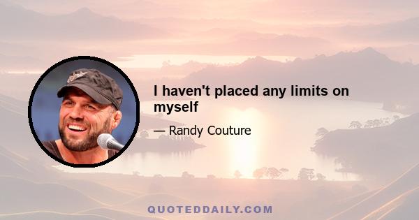 I haven't placed any limits on myself