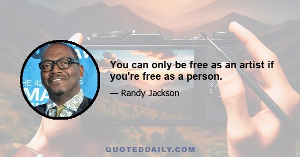 You can only be free as an artist if you're free as a person.