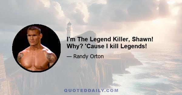 I'm The Legend Killer, Shawn! Why? 'Cause I kill Legends!