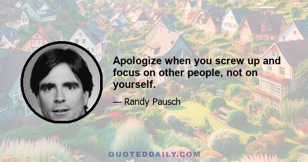 Apologize when you screw up and focus on other people, not on yourself.