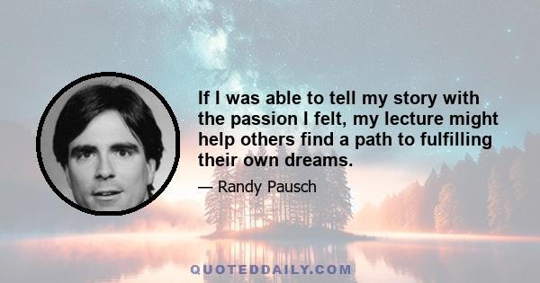 If I was able to tell my story with the passion I felt, my lecture might help others find a path to fulfilling their own dreams.