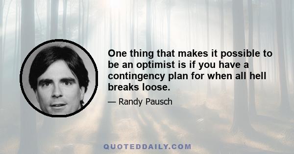 One thing that makes it possible to be an optimist is if you have a contingency plan for when all hell breaks loose.