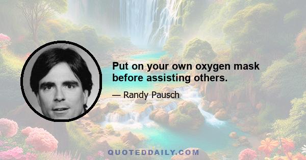 Put on your own oxygen mask before assisting others.