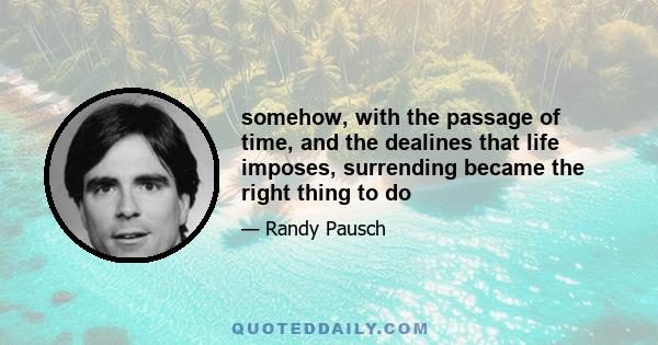 somehow, with the passage of time, and the dealines that life imposes, surrending became the right thing to do