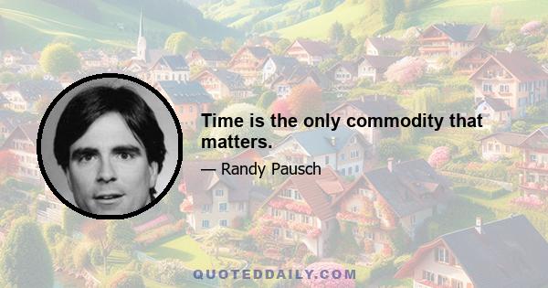 Time is the only commodity that matters.