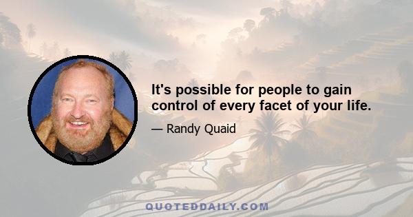 It's possible for people to gain control of every facet of your life.