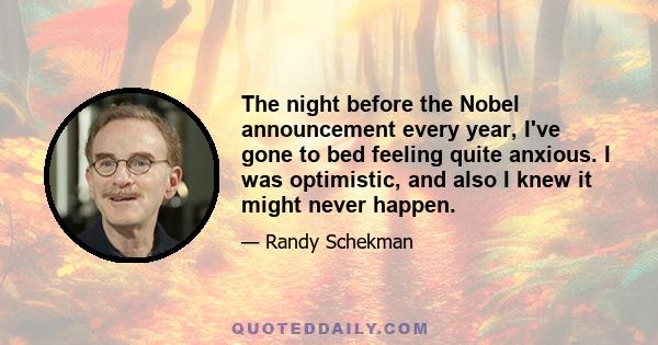 The night before the Nobel announcement every year, I've gone to bed feeling quite anxious. I was optimistic, and also I knew it might never happen.