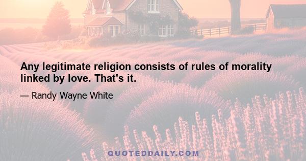 Any legitimate religion consists of rules of morality linked by love. That's it.