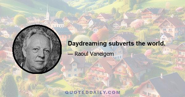 Daydreaming subverts the world.