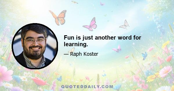 Fun is just another word for learning.