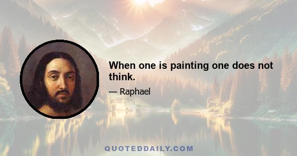 When one is painting one does not think.