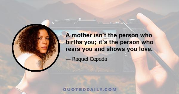 A mother isn’t the person who births you; it’s the person who rears you and shows you love.