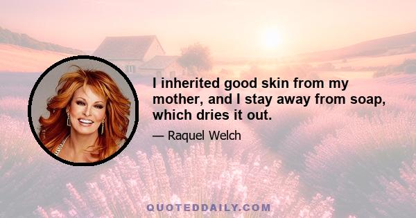 I inherited good skin from my mother, and I stay away from soap, which dries it out.