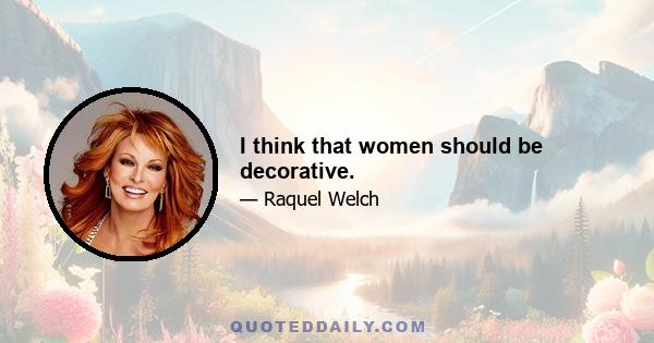 I think that women should be decorative.