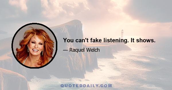 You can't fake listening. It shows.