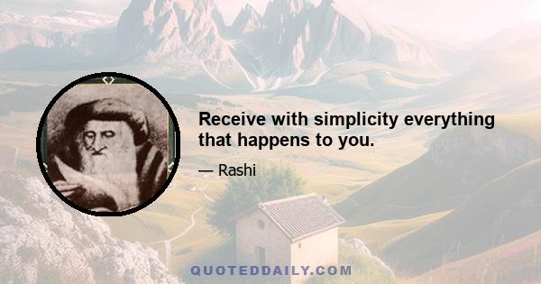 Receive with simplicity everything that happens to you.