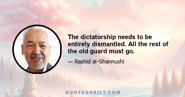 The dictatorship needs to be entirely dismantled. All the rest of the old guard must go.