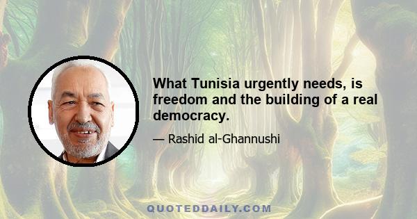 What Tunisia urgently needs, is freedom and the building of a real democracy.