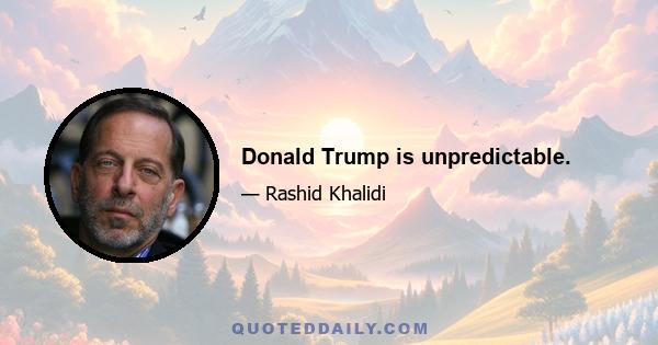 Donald Trump is unpredictable.