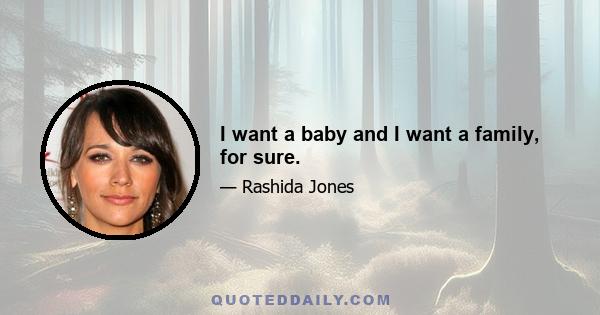 I want a baby and I want a family, for sure.