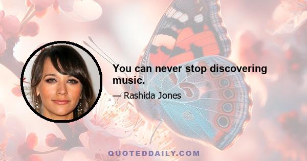 You can never stop discovering music.