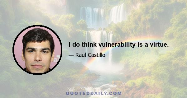 I do think vulnerability is a virtue.