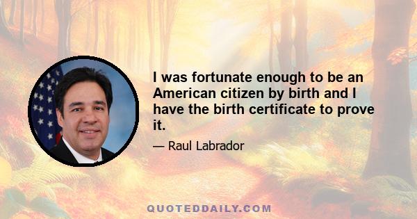 I was fortunate enough to be an American citizen by birth and I have the birth certificate to prove it.