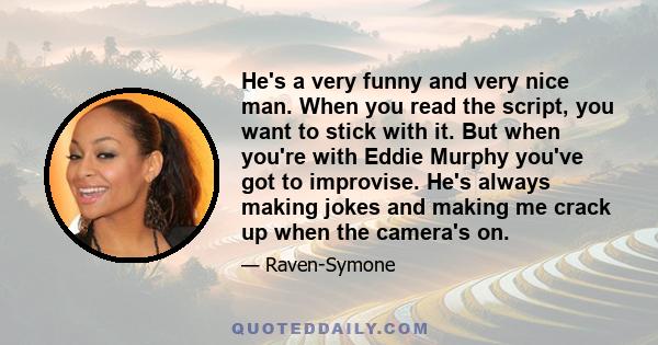 He's a very funny and very nice man. When you read the script, you want to stick with it. But when you're with Eddie Murphy you've got to improvise. He's always making jokes and making me crack up when the camera's on.