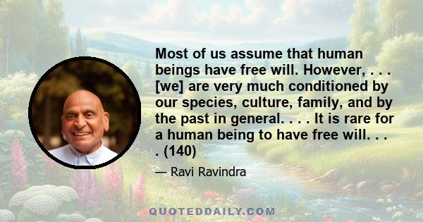 Most of us assume that human beings have free will. However, . . . [we] are very much conditioned by our species, culture, family, and by the past in general. . . . It is rare for a human being to have free will. . . .