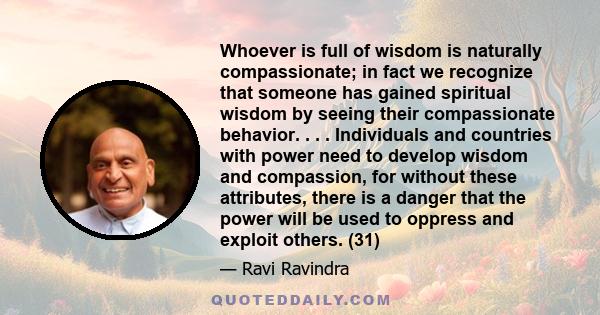 Whoever is full of wisdom is naturally compassionate; in fact we recognize that someone has gained spiritual wisdom by seeing their compassionate behavior. . . . Individuals and countries with power need to develop