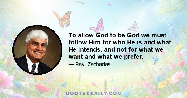 To allow God to be God we must follow Him for who He is and what He intends, and not for what we want and what we prefer.