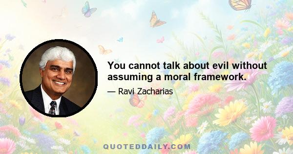 You cannot talk about evil without assuming a moral framework.