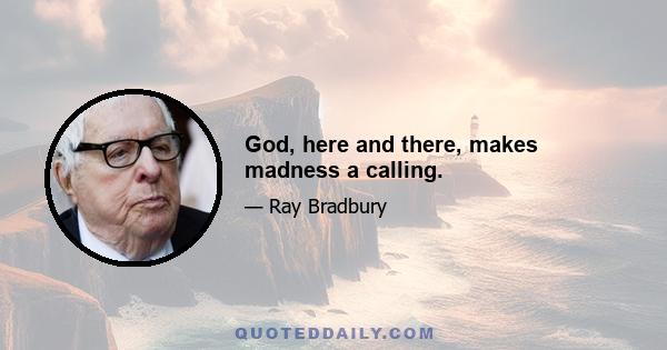 God, here and there, makes madness a calling.