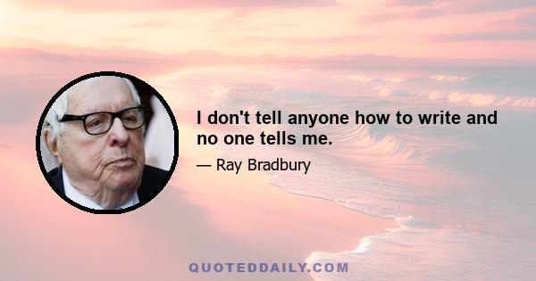 I don't tell anyone how to write and no one tells me.