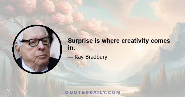 Surprise is where creativity comes in.