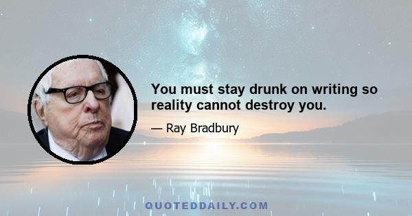 You must stay drunk on writing so reality cannot destroy you.