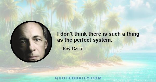 I don't think there is such a thing as the perfect system.