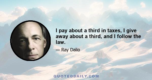 I pay about a third in taxes, I give away about a third, and I follow the law.