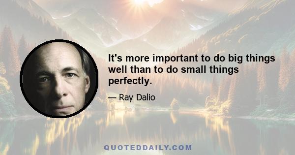 It's more important to do big things well than to do small things perfectly.