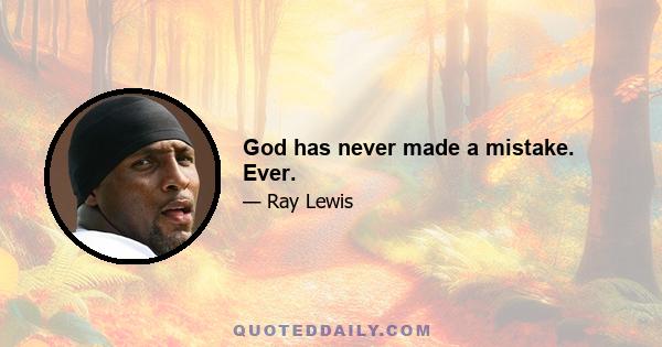 God has never made a mistake. Ever.