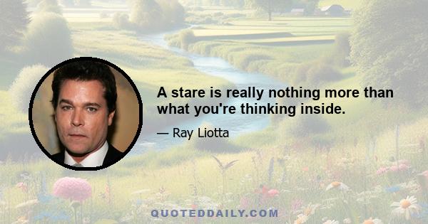 A stare is really nothing more than what you're thinking inside.