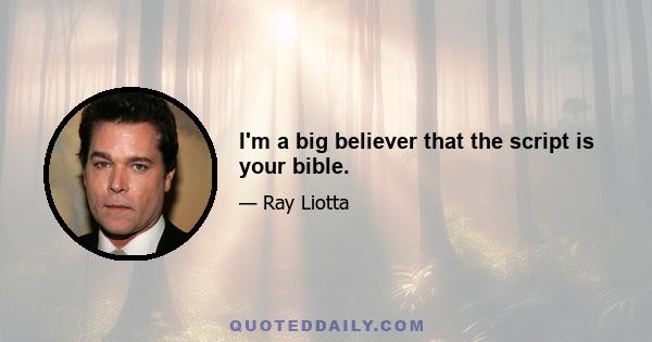 I'm a big believer that the script is your bible.