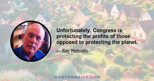 Unfortunately, Congress is protecting the profits of those opposed to protecting the planet.