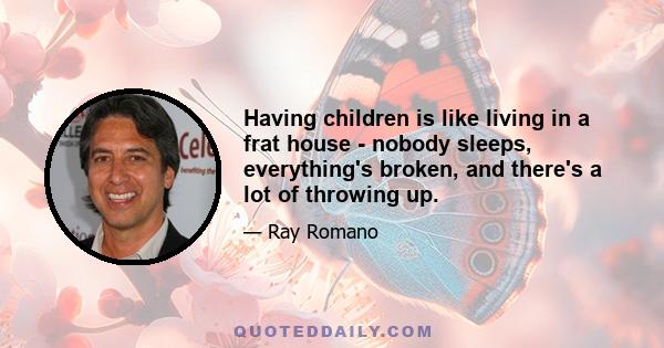 Having children is like living in a frat house - nobody sleeps, everything's broken, and there's a lot of throwing up.