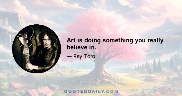 Art is doing something you really believe in.